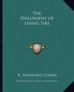 The Philosophy of Living Fire the Philosophy of Living Fire di R. Swinburne Clymer edito da Kessinger Publishing