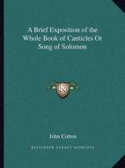 A Brief Exposition of the Whole Book of Canticles or Song of Solomon di John Cotton edito da Kessinger Publishing