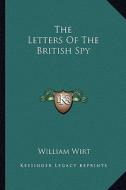 The Letters of the British Spy di William Wirt edito da Kessinger Publishing