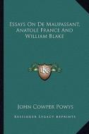 Essays on de Maupassant, Anatole France and William Blake di John Cowper Powys edito da Kessinger Publishing