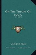 On the Theory of Logic: An Essay di Carveth Read edito da Kessinger Publishing