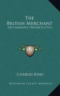 The British Merchant: Or Commerce Preserv'd (1721) di Charles King edito da Kessinger Publishing