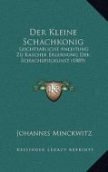 Der Kleine Schachkonig: Leichtfabliche Anleitung Zu Rascher Erlernung Der Schachspielkunst (1889) di Johannes Minckwitz edito da Kessinger Publishing
