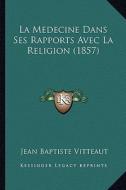 La Medecine Dans Ses Rapports Avec La Religion (1857) di Jean Baptiste Vitteaut edito da Kessinger Publishing