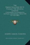 The Parish Registers of St. Thomas the Apostle, London: Containing the Marriages, Baptisms, and Burials, from 1558 to 1754 (1881) edito da Kessinger Publishing
