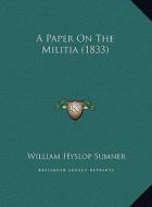 A Paper on the Militia (1833) a Paper on the Militia (1833) di William Hyslop Sumner edito da Kessinger Publishing