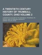 A Twentieth Century History Of Trumbull County, Ohio; A Narrative Account Of Its Historical Progress, Its People, And Its Principal Interests Volume 2 di Harriet Taylor Upton edito da Theclassics.us