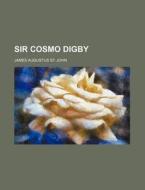 Sir Cosmo Digby di James Augustus St John edito da Rarebooksclub.com