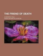 The Friend of Death; A Fantastic Tale di Pedro Antonio De Alarc N., Pedro Antonio De Alarcon edito da Rarebooksclub.com