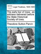 The Early Bar Of Iowa : An Address Delivered Before The State Historical Society Of Iowa. di Theodore Sutton Parvin edito da Gale, Making Of Modern Law