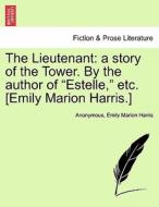 The Lieutenant: a story of the Tower. By the author of "Estelle," etc. [Emily Marion Harris.] di Anonymous, Emily Marion Harris edito da British Library, Historical Print Editions