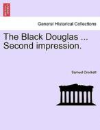 The Black Douglas ... Second impression. di Samuel Crockett edito da British Library, Historical Print Editions