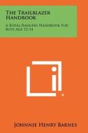 The Trailblazer Handbook: A Royal Rangers Handbook for Boys Age 12-14 di Johnnie Henry Barnes edito da Literary Licensing, LLC