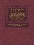 Report on the Scientific Study of the Mental and Physical Conditions of Childhood: With Particular Reference to Children of Defective Constitution, an edito da Nabu Press
