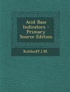 Acid Base Indicators di Im Kolthoff edito da Nabu Press
