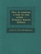 How to Examine a Title to Real Estate di Arthur W. 1875-1916 Blakemore edito da Nabu Press