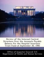 Review Of The Internal Control Structure Over The Accounts Payable Balance For The Hospital Insurance Trust Fund At September 30, 1992 edito da Bibliogov