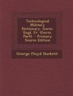 Technological Military Dictionary. Germ. Engl. Fr. (Germ. Part). di George Floyd Duckett edito da Nabu Press