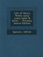 Life of Harry Watts; Sixty Years Sailor & Diver; di Spencer Alfred edito da Nabu Press