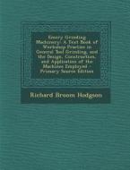 Emery Grinding Machinery: A Text Book of Workshop Practice in General Tool Grinding, and the Design, Construction, and Application of the Machin di Richard Broom Hodgson edito da Nabu Press