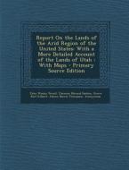 Report on the Lands of the Arid Region of the United States: With a More Detailed Account of the Lands of Utah: With Maps - Primary Source Edition di John Wesley Powell, Clarence Edward Dutton, Grove Karl Gilbert edito da Nabu Press