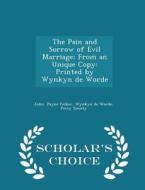 The Pain And Sorrow Of Evil Marriage di Wynkyn De Worde Percy So Payne Collier edito da Scholar's Choice