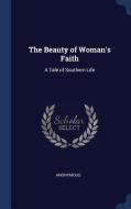The Beauty of Woman's Faith: A Tale of Southern Life di Anonymous edito da CHIZINE PUBN