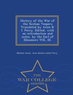 History of the War of the Sicilian Vespers Translated by Anne B. I. Percy. Edited, with an Introduction and Notes, by th di Michele Amari, Anne Barbara Isabel Percy edito da WAR COLLEGE SERIES