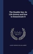 The Humble-bee, Its Life-history And How To Domesticate It di Frederick William Lambert Sladen edito da Sagwan Press