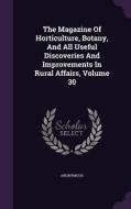 The Magazine Of Horticulture, Botany, And All Useful Discoveries And Improvements In Rural Affairs, Volume 30 di Anonymous edito da Palala Press