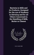 Bacteria In Milk And Its Products, Designed For The Use Of Students In Dairying And For All Others Concerned In The Handling Of Milk, Butter Or Cheese di H W B 1859 Conn edito da Palala Press