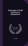 Depression Of Trade And Want Of Employment di H Williams edito da Palala Press