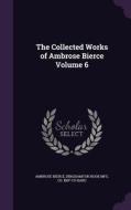 The Collected Works Of Ambrose Bierce Volume 6 di Ambrose Bierce, Binghamton Book Mfg Co Bkp Cu-Banc edito da Palala Press