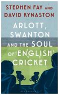 Arlott, Swanton and the Soul of English Cricket di Stephen Fay, David Kynaston edito da Bloomsbury Publishing PLC