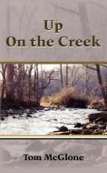Up on the Creek di Tom McGlone edito da AUTHORHOUSE