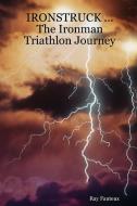 IRONSTRUCK ... The Ironman Triathlon Journey di Ray Fauteux edito da Lulu.com