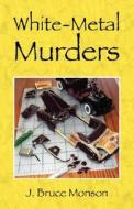 White-metal Murders di J Bruce Monson edito da Outskirts Press