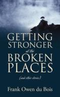 Getting Stronger At The Broken Places di Frank Owen Du Bois edito da Outskirts Press