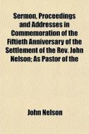 Sermon, Proceedings And Addresses In Com di John Nelson edito da General Books