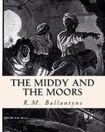 The Middy and the Moors di Robert Michael Ballantyne edito da Createspace Independent Publishing Platform