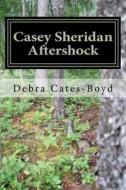 Casey Sheridan Aftershock di Debra Cates-Boyd edito da Createspace