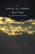 A Series of Lessons in Raja Yoga di William Walker Atkinson edito da Createspace