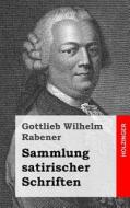 Sammlung Satirischer Schriften di Gottlieb Wilhelm Rabener edito da Createspace