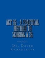 ACT 36 - 2014 Edition - A Practical Method to Scoring a 36 di David Kronmiller, Dr David Kronmiller edito da Createspace