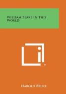 William Blake in This World di Harold Bruce edito da Literary Licensing, LLC
