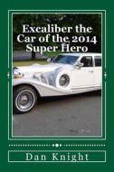 Excaliber the Car of the 2014 Super Hero: All the Kids Think He Is a Super Hero the Adults Know He Is a Defense Attorney di Rule Dan Edward Knight Sr edito da Createspace