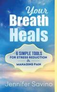 Your Breath Heals: Simple Tools for Stress Reduction or Managing Pain di MS Jennifer Savino edito da Createspace