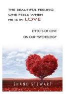 The Beautiful Feeling One Feels When He Is in Love: Effects of Love on Our Psychology di Shane Stewart edito da Createspace