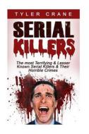 Serial Killers: The Most Terrifying & Lesser Known Serial Killers & Their Horrible Crimes di Tyler Crane edito da Createspace