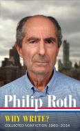 Philip Roth: Why Write? Collected Nonfiction 1960-2013 di Philip Roth edito da The Library of America
